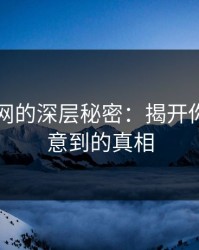 51爆料网的深层秘密：揭开你从未注意到的真相