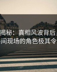17c深度揭秘：真相风波背后，神秘人在直播间现场的角色极其令人意外