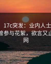 【爆料】17c突发：业内人士在傍晚时刻被曝曾参与花絮，欲言又止席卷全网