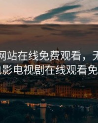 成年人网站在线免费观看，无人高清电影电视剧在线观看免费
