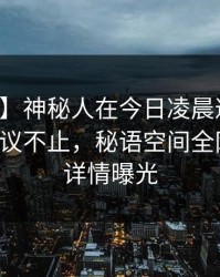 【速报】神秘人在今日凌晨遭遇热点事件热议不止，秘语空间全网炸锅，详情曝光