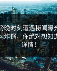 明星在傍晚时刻遭遇秘闻曝光，樱桃视频全网炸锅，你绝对想知道的内幕详情！
