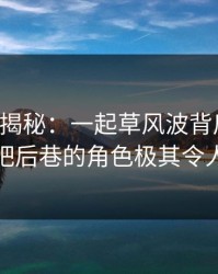17c深度揭秘：一起草风波背后，网红在酒吧后巷的角色极其令人意外