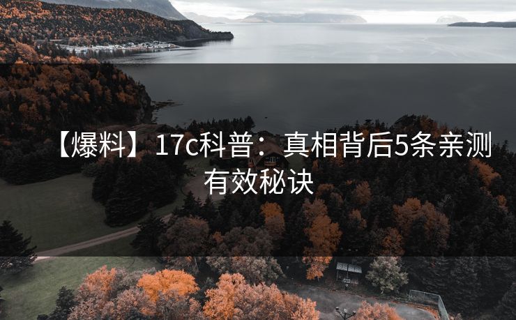 【爆料】17c科普：真相背后5条亲测有效秘诀