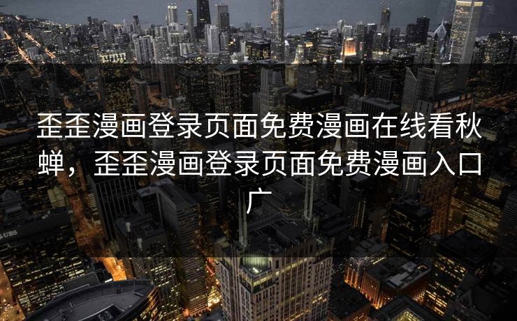 歪歪漫画登录页面免费漫画在线看秋蝉，歪歪漫画登录页面免费漫画入口广