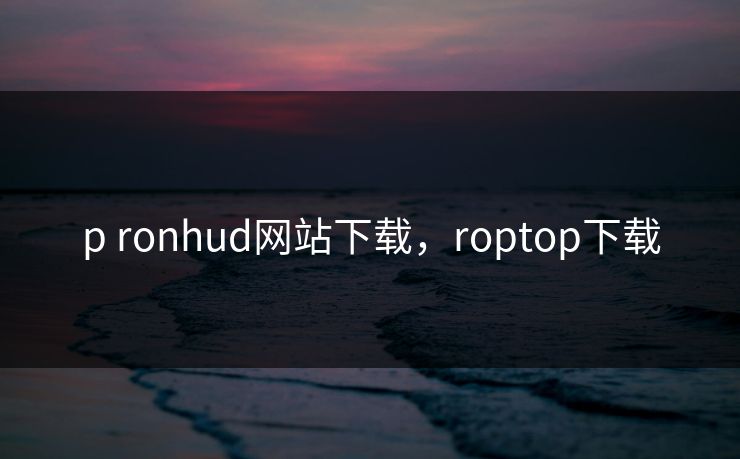 p ronhud网站下载，roptop下载