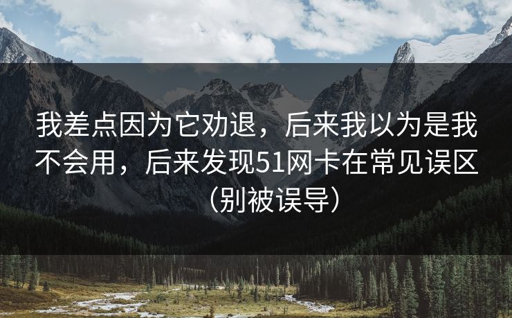 我差点因为它劝退，后来我以为是我不会用，后来发现51网卡在常见误区（别被误导）