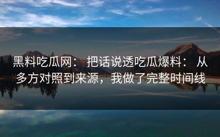 黑料吃瓜网： 把话说透吃瓜爆料： 从多方对照到来源，我做了完整时间线