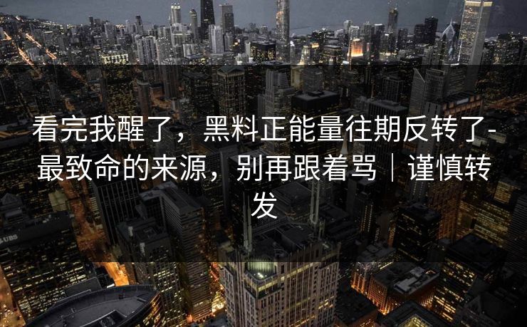 看完我醒了，黑料正能量往期反转了-最致命的来源，别再跟着骂｜谨慎转发