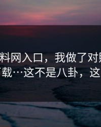 关于黑料网入口，我做了对照实验：别再下载…这不是八卦，这是生意