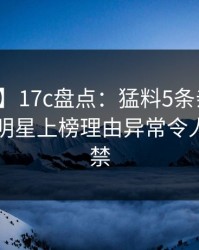 【紧急】17c盘点：猛料5条亲测有效秘诀，明星上榜理由异常令人情不自禁