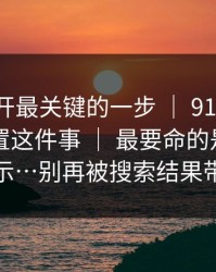 在线打开最关键的一步 ｜ 91大事件，隐藏设置这件事 ｜ 最要命的是这一句提示…别再被搜索结果带跑