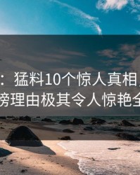 17c盘点：猛料10个惊人真相，圈内人上榜理由极其令人惊艳全场