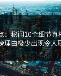 91网盘点：秘闻10个细节真相，业内人士上榜理由极少出现令人刷爆评论