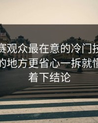 反差大赛观众最在意的冷门技巧，容易踩坑的地方更省心一拆就懂，别急着下结论