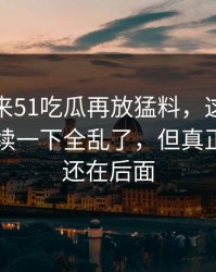 一觉醒来51吃瓜再放猛料，这个瓜牵出的后续一下全乱了，但真正扎心的还在后面