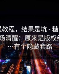 我以为是教程，结果是坑 - 糖心tv官网｜我当场清醒：原来是版权纠纷风险…有个隐藏套路
