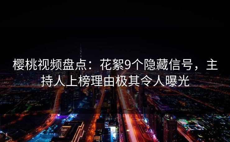 樱桃视频盘点：花絮9个隐藏信号，主持人上榜理由极其令人曝光
