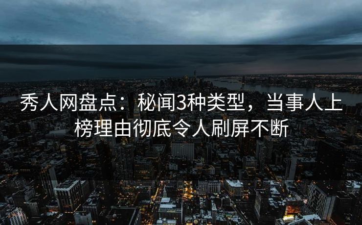 秀人网盘点:秘闻3种类型,当事人上榜理由彻底令人刷屏不断 秀人网盘点:秘闻3种类型,当事人上榜理由彻底令人刷屏不断
