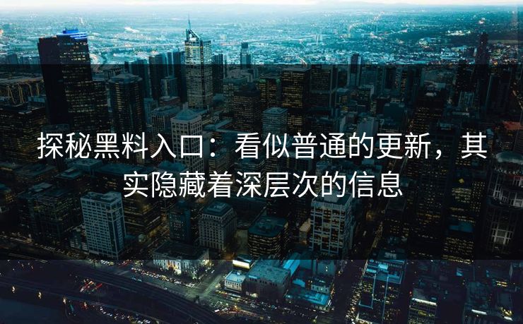 探秘黑料入口：看似普通的更新，其实隐藏着深层次的信息